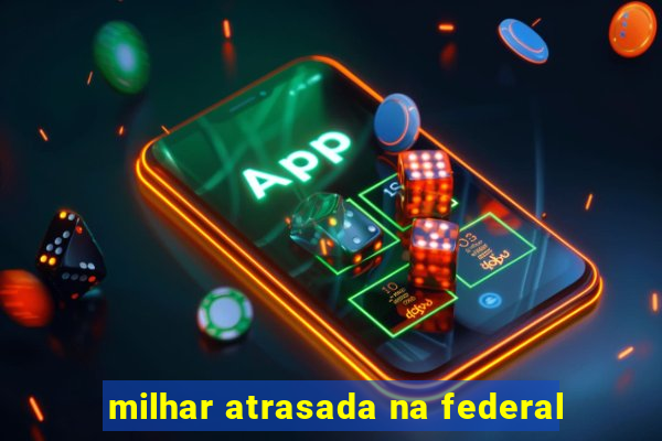 milhar atrasada na federal